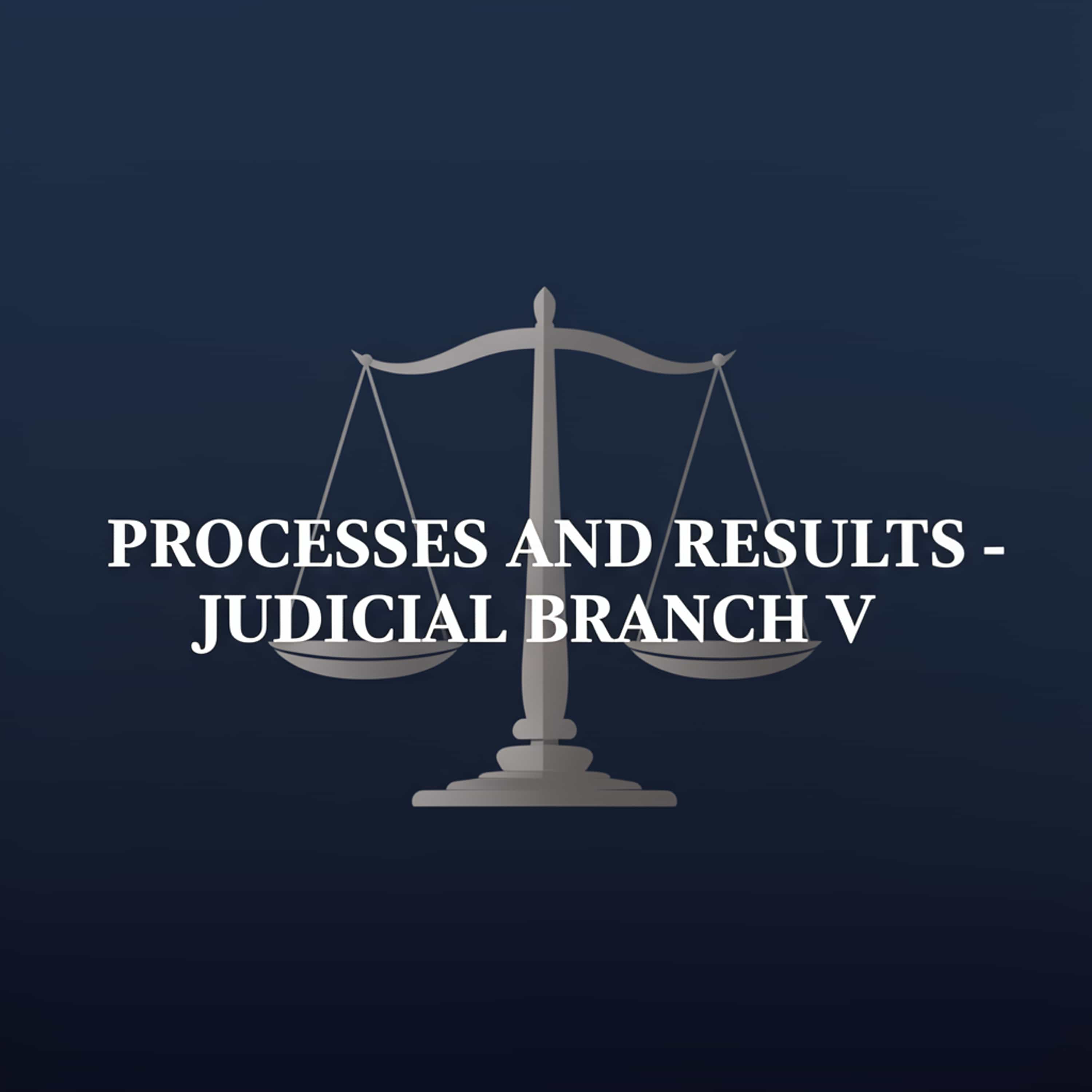 Processes and Results - Judicial Branch V.